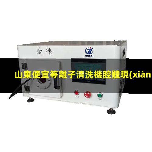 山東便宜等離子清洗機腔體現(xiàn)貨