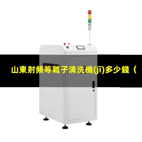 山東射頻等離子清洗機(jī)多少錢