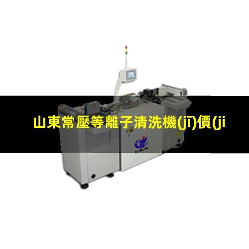 山東常壓等離子清洗機(jī)價(jià)格