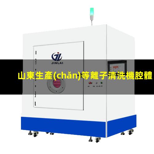 山東生產(chǎn)等離子清洗機腔體什么價格