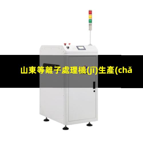 山東等離子處理機(jī)生產(chǎn)商