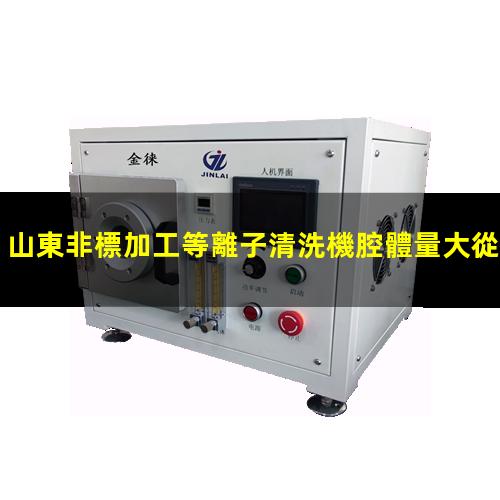 山東非標加工等離子清洗機腔體量大從優(yōu)