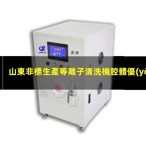 山東非標生產等離子清洗機腔體優(yōu)質服務