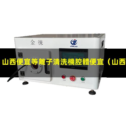 山西便宜等離子清洗機腔體便宜