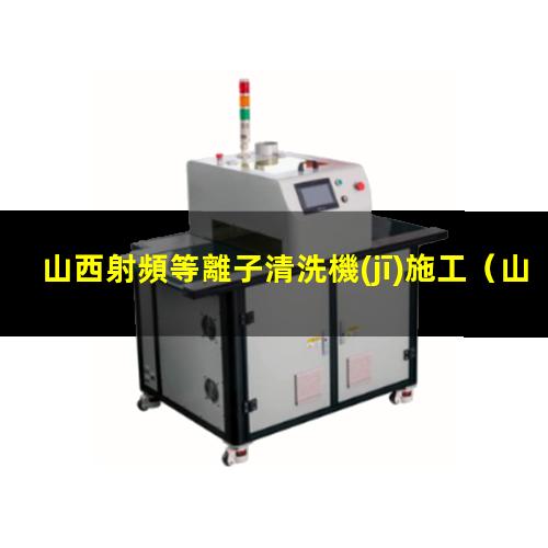 山西射頻等離子清洗機(jī)施工