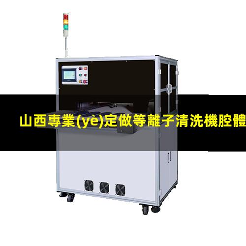 山西專業(yè)定做等離子清洗機腔體生產