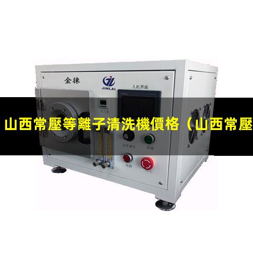 山西常壓等離子清洗機價格