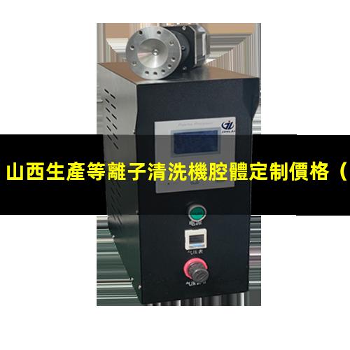 山西生產等離子清洗機腔體定制價格