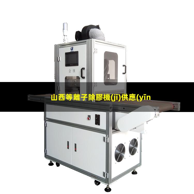 山西等離子除膠機(jī)供應(yīng)商