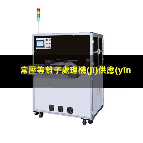 常壓等離子處理機(jī)供應(yīng)商