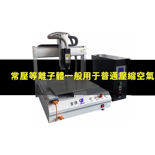 常壓等離子體一般用于普通壓縮空氣