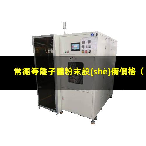常德等離子體粉末設(shè)備價格