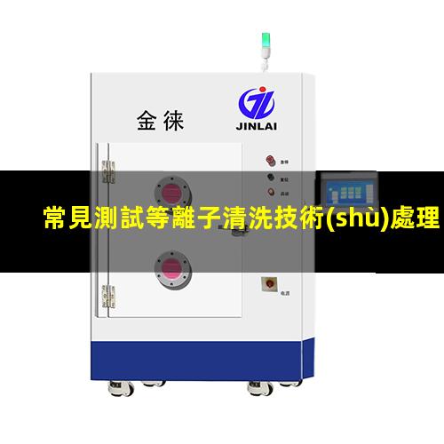 常見測試等離子清洗技術(shù)處理成效的幾種辦法