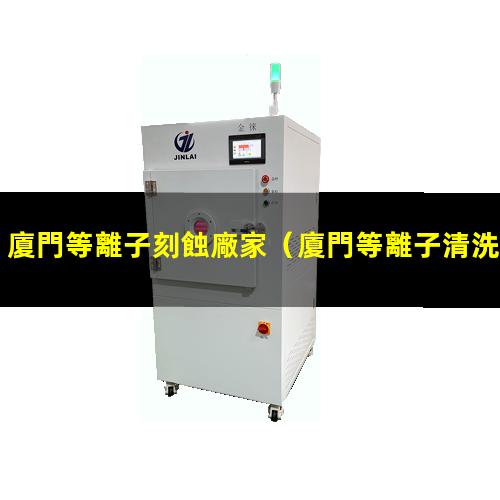 廈門等離子刻蝕廠家