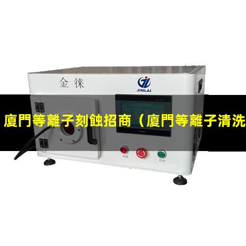 廈門等離子刻蝕招商