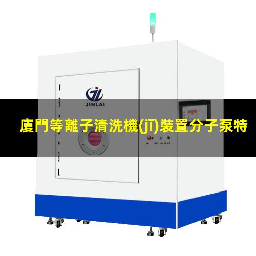 廈門等離子清洗機(jī)裝置分子泵特點(diǎn)