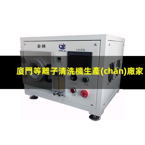 廈門等離子清洗機生產(chǎn)廠家