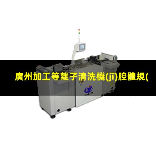 廣州加工等離子清洗機(jī)腔體規(guī)格齊全