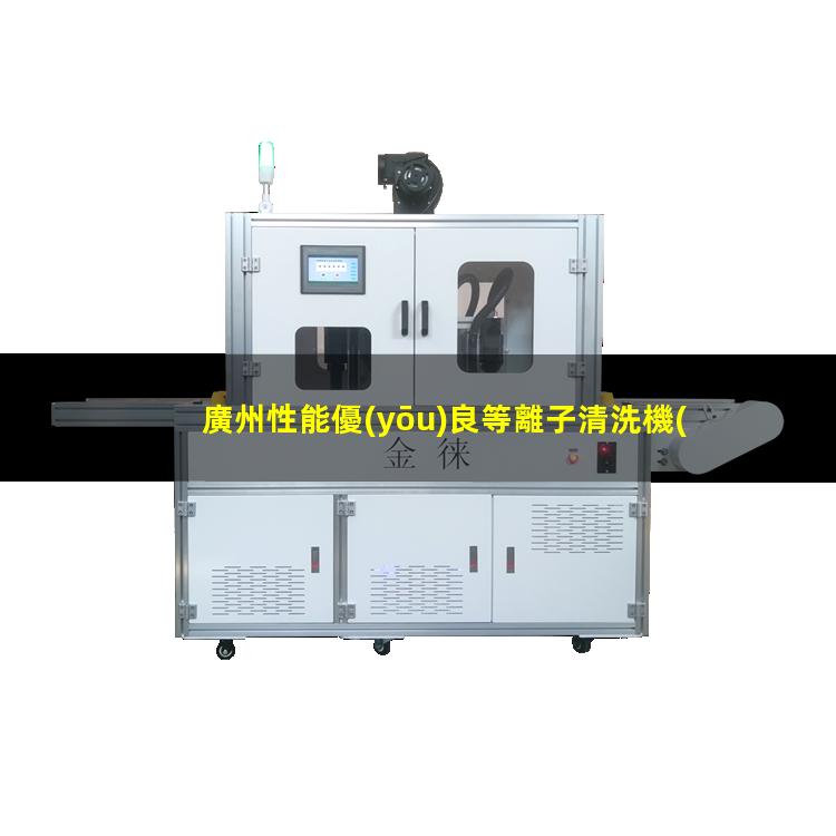 廣州性能優(yōu)良等離子清洗機(jī)腔體制造廠(chǎng)家