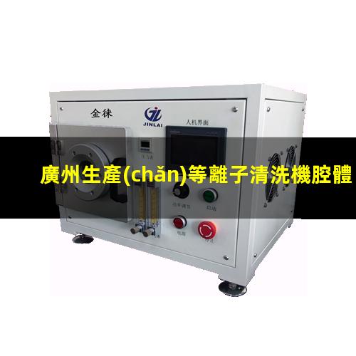 廣州生產(chǎn)等離子清洗機腔體便宜