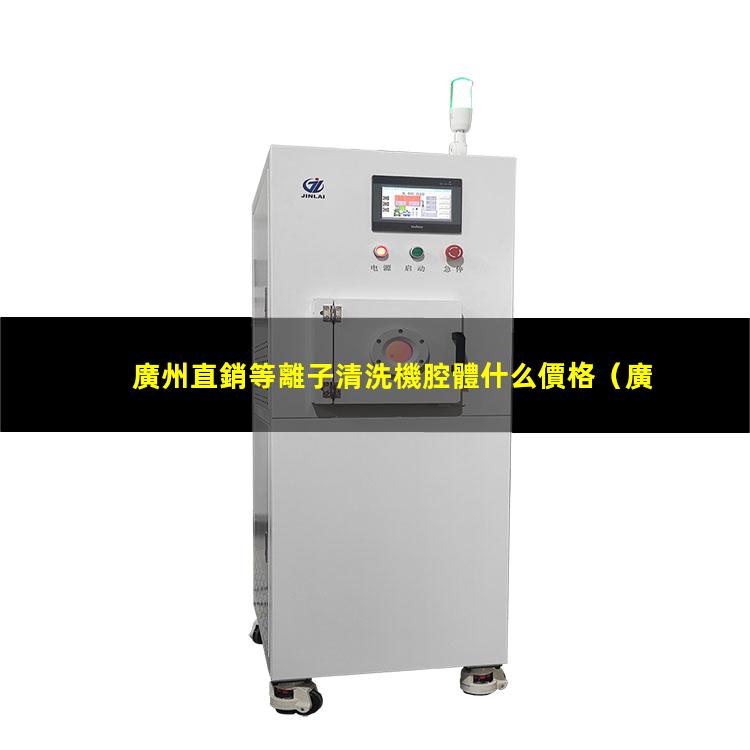 廣州直銷等離子清洗機腔體什么價格