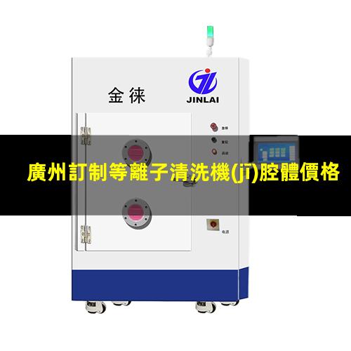 廣州訂制等離子清洗機(jī)腔體價格合理