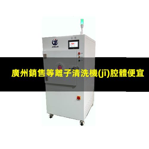 廣州銷售等離子清洗機(jī)腔體便宜