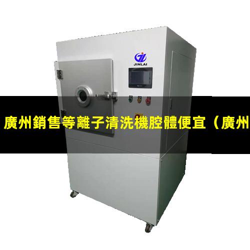 廣州銷售等離子清洗機腔體便宜