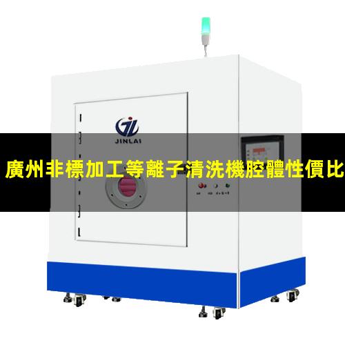 廣州非標加工等離子清洗機腔體性價比高