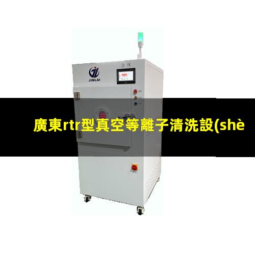 廣東rtr型真空等離子清洗設(shè)備原理
