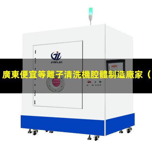 廣東便宜等離子清洗機腔體制造廠家