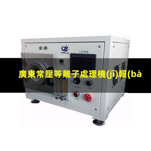 廣東常壓等離子處理機(jī)報(bào)價(jià)