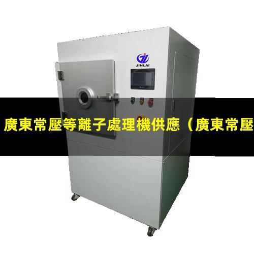 廣東常壓等離子處理機供應