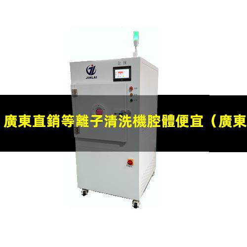 廣東直銷等離子清洗機腔體便宜