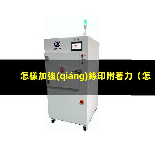 怎樣加強(qiáng)絲印附著力