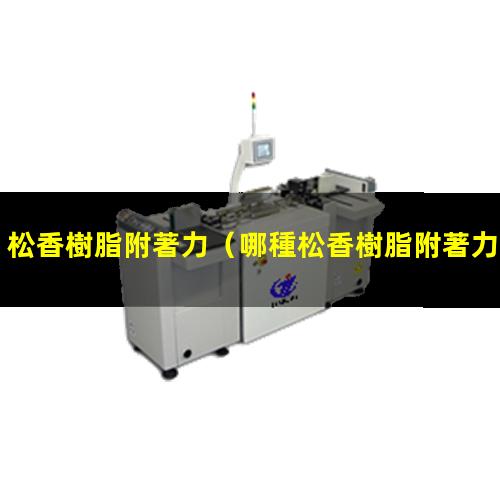 松香樹脂附著力（哪種松香樹脂附著力最強）
