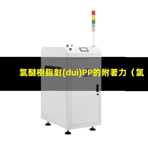 氯醚樹脂對(duì)PP的附著力（氯醚樹脂如何增加附著力）