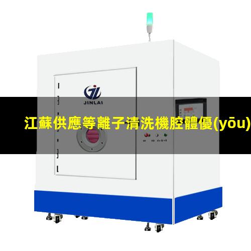 江蘇供應等離子清洗機腔體優(yōu)選企業(yè)
