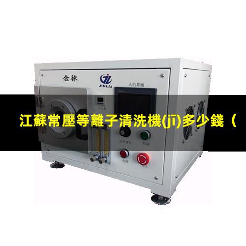 江蘇常壓等離子清洗機(jī)多少錢
