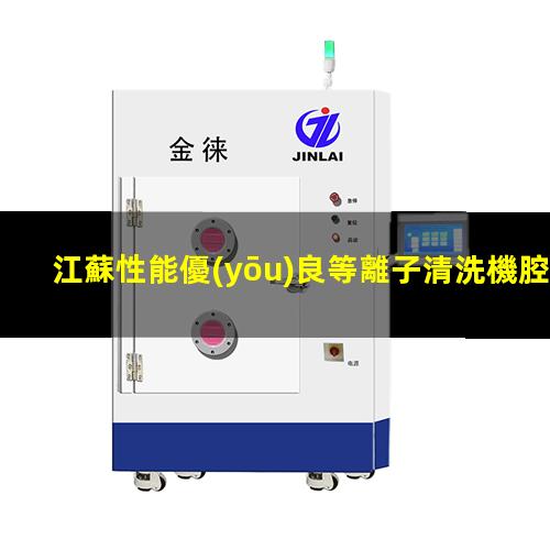 江蘇性能優(yōu)良等離子清洗機腔體多少錢