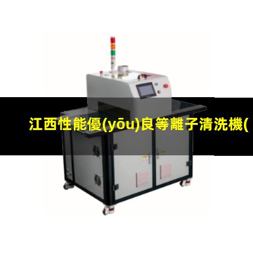江西性能優(yōu)良等離子清洗機(jī)腔體銷售電話