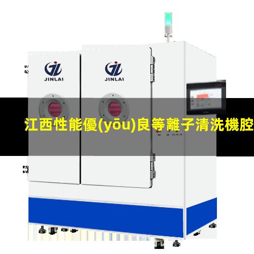 江西性能優(yōu)良等離子清洗機腔體多少錢