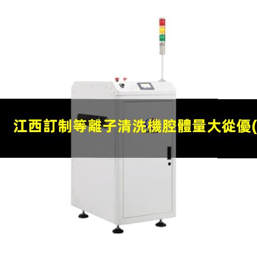 江西訂制等離子清洗機腔體量大從優(yōu)