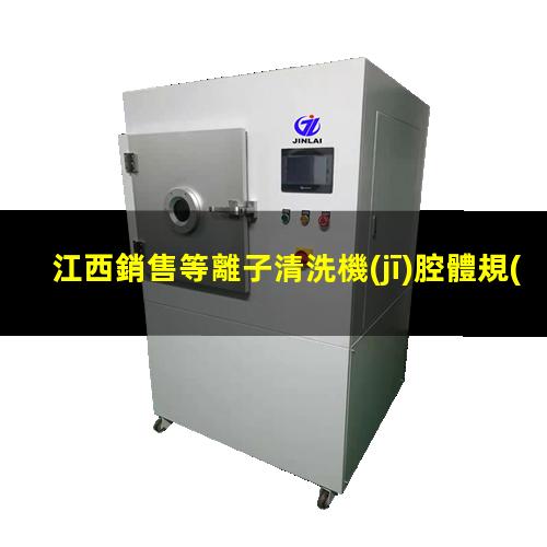 江西銷售等離子清洗機(jī)腔體規(guī)格齊全