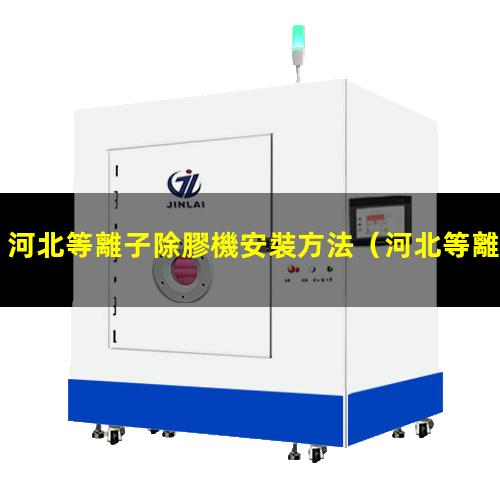 河北等離子除膠機安裝方法