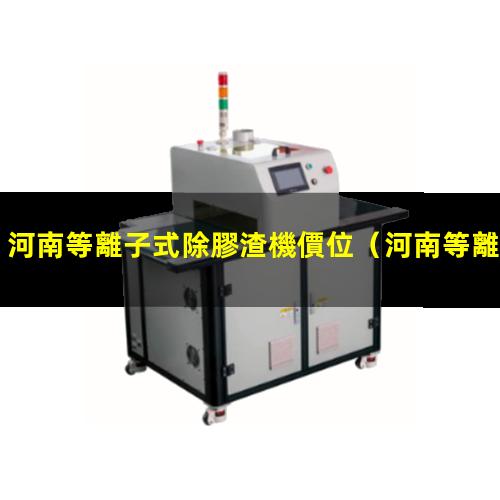 河南等離子式除膠渣機價位