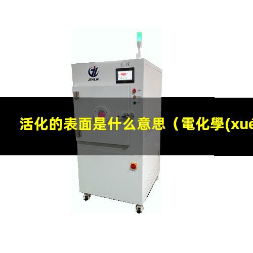 活化的表面是什么意思（電化學(xué)氧化活化的表面重構(gòu)）