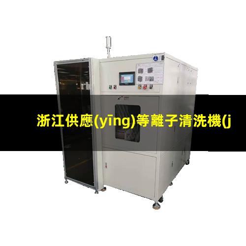 浙江供應(yīng)等離子清洗機(jī)腔體優(yōu)選企業(yè)