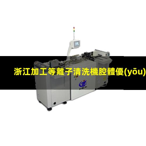 浙江加工等離子清洗機腔體優(yōu)選企業(yè)