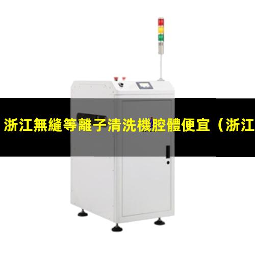 浙江無縫等離子清洗機腔體便宜